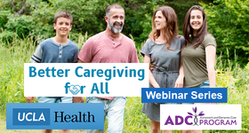 UCLA Alzheimer’s and Dementia Care Program Webinar Series: Better Caregiving for All