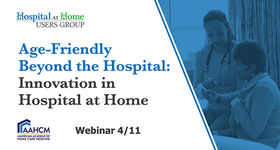 Hospital at Home Users Group Webinar: Age-Friendly Beyond the Hospital -  Innovation in Hospital at Home